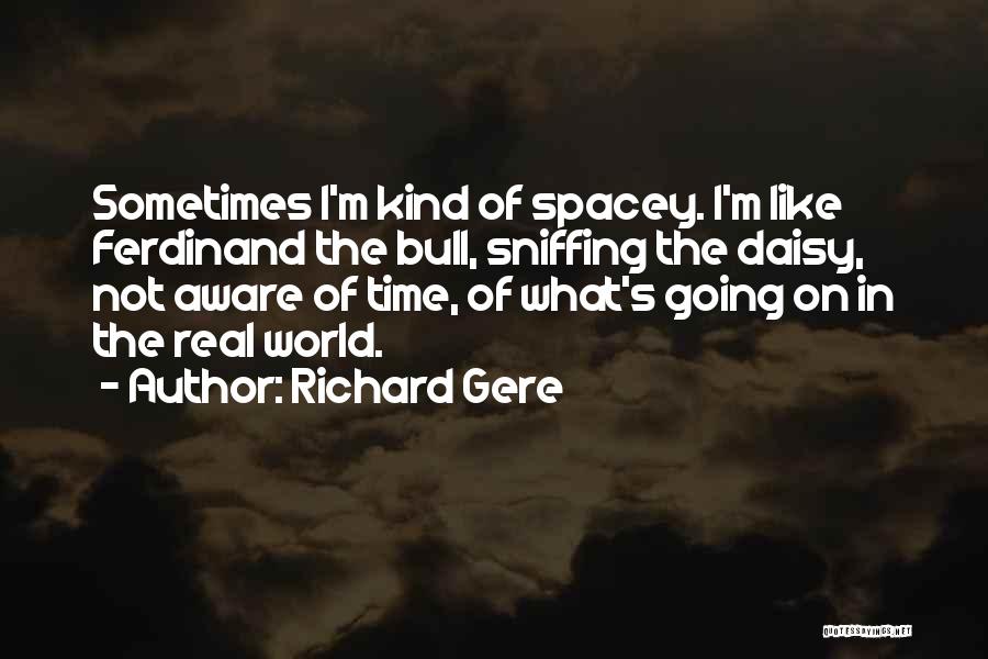 Richard Gere Quotes: Sometimes I'm Kind Of Spacey. I'm Like Ferdinand The Bull, Sniffing The Daisy, Not Aware Of Time, Of What's Going