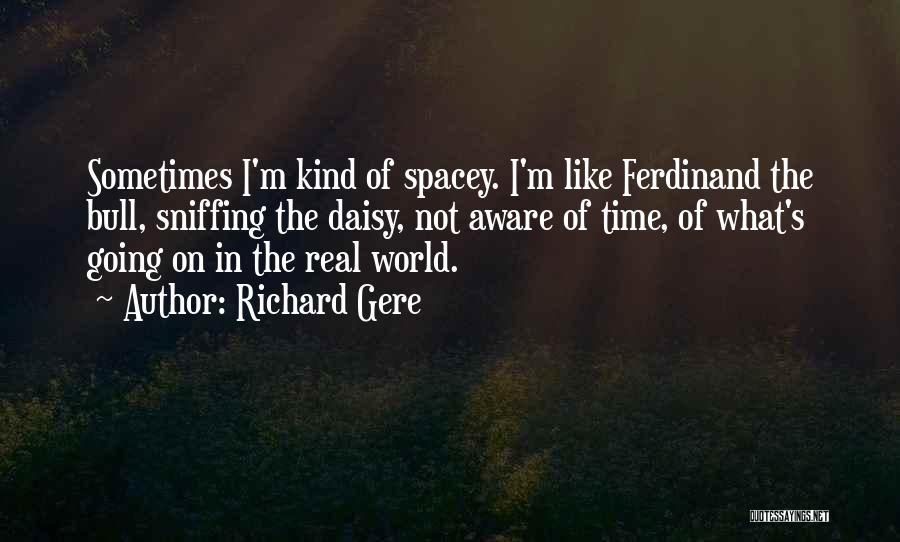 Richard Gere Quotes: Sometimes I'm Kind Of Spacey. I'm Like Ferdinand The Bull, Sniffing The Daisy, Not Aware Of Time, Of What's Going