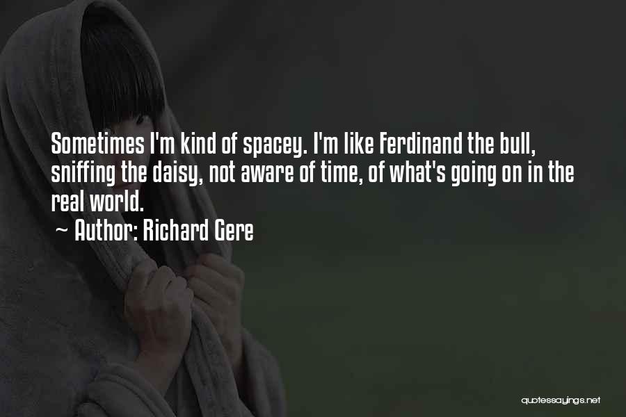 Richard Gere Quotes: Sometimes I'm Kind Of Spacey. I'm Like Ferdinand The Bull, Sniffing The Daisy, Not Aware Of Time, Of What's Going