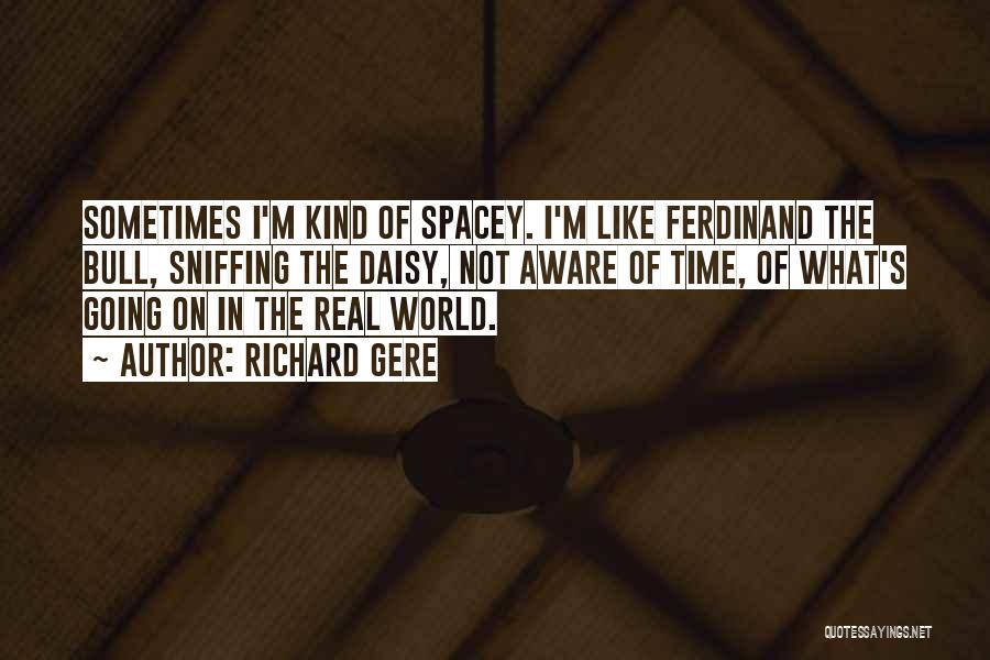 Richard Gere Quotes: Sometimes I'm Kind Of Spacey. I'm Like Ferdinand The Bull, Sniffing The Daisy, Not Aware Of Time, Of What's Going