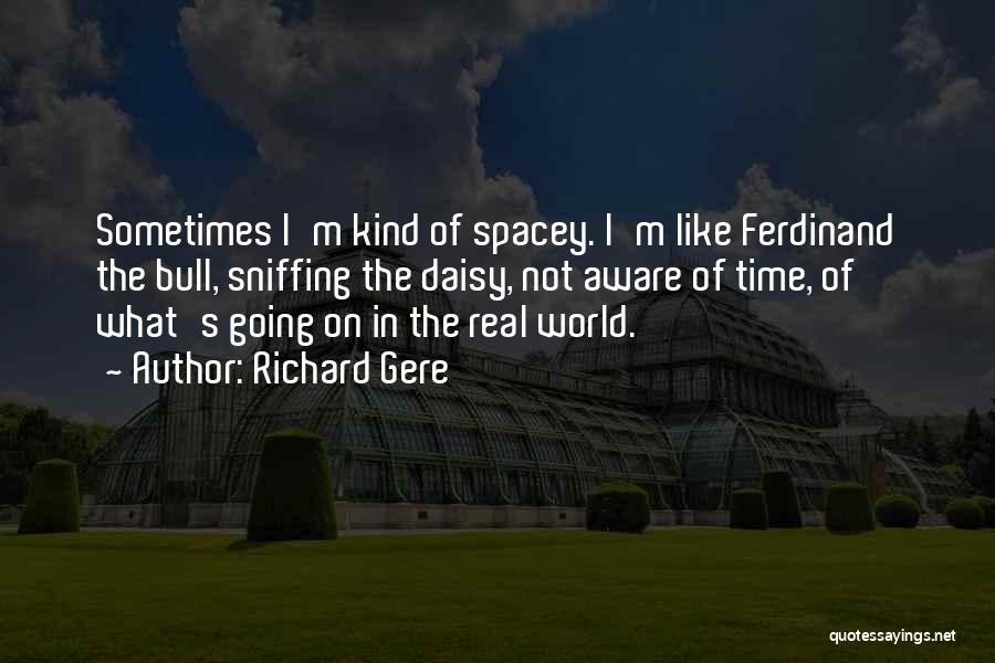 Richard Gere Quotes: Sometimes I'm Kind Of Spacey. I'm Like Ferdinand The Bull, Sniffing The Daisy, Not Aware Of Time, Of What's Going