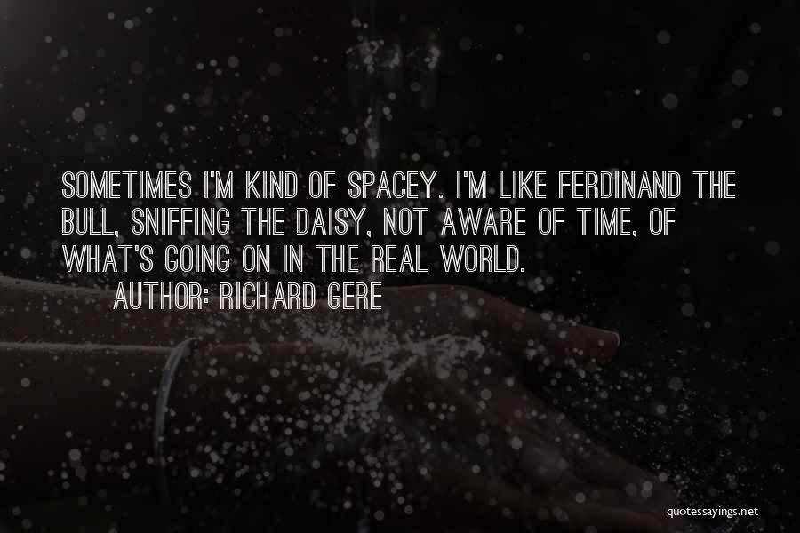 Richard Gere Quotes: Sometimes I'm Kind Of Spacey. I'm Like Ferdinand The Bull, Sniffing The Daisy, Not Aware Of Time, Of What's Going