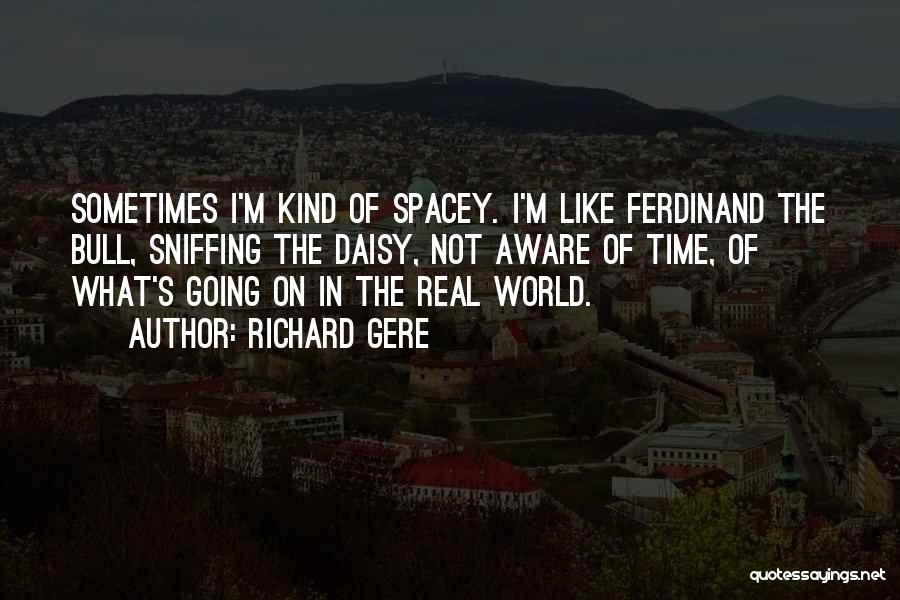 Richard Gere Quotes: Sometimes I'm Kind Of Spacey. I'm Like Ferdinand The Bull, Sniffing The Daisy, Not Aware Of Time, Of What's Going