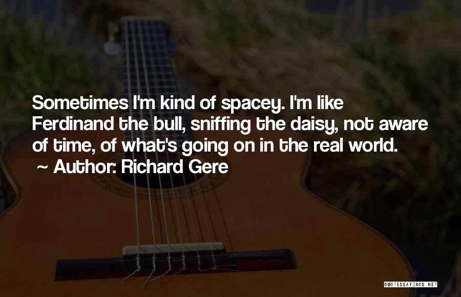 Richard Gere Quotes: Sometimes I'm Kind Of Spacey. I'm Like Ferdinand The Bull, Sniffing The Daisy, Not Aware Of Time, Of What's Going