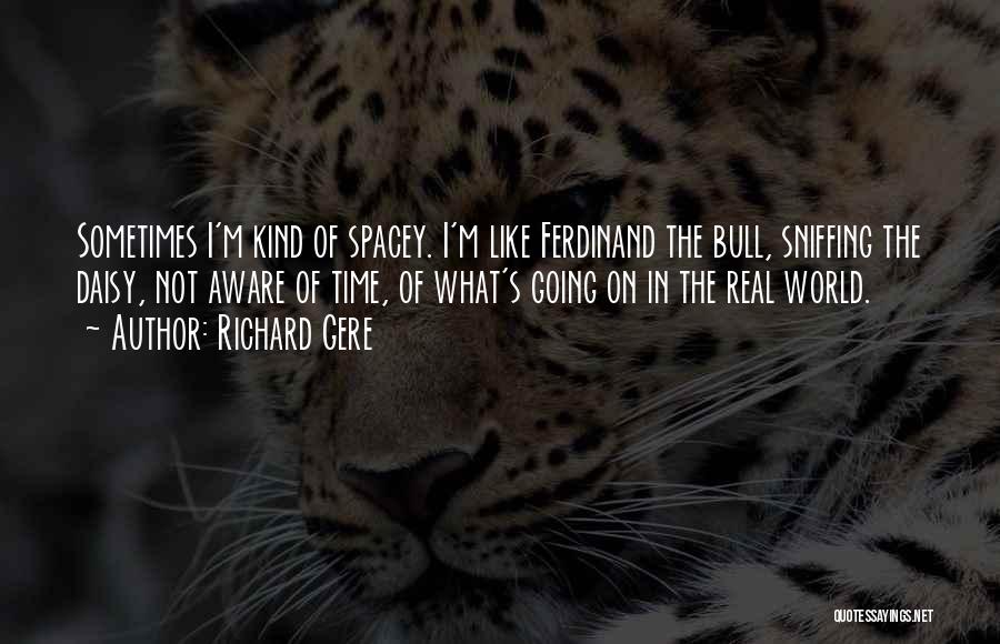 Richard Gere Quotes: Sometimes I'm Kind Of Spacey. I'm Like Ferdinand The Bull, Sniffing The Daisy, Not Aware Of Time, Of What's Going