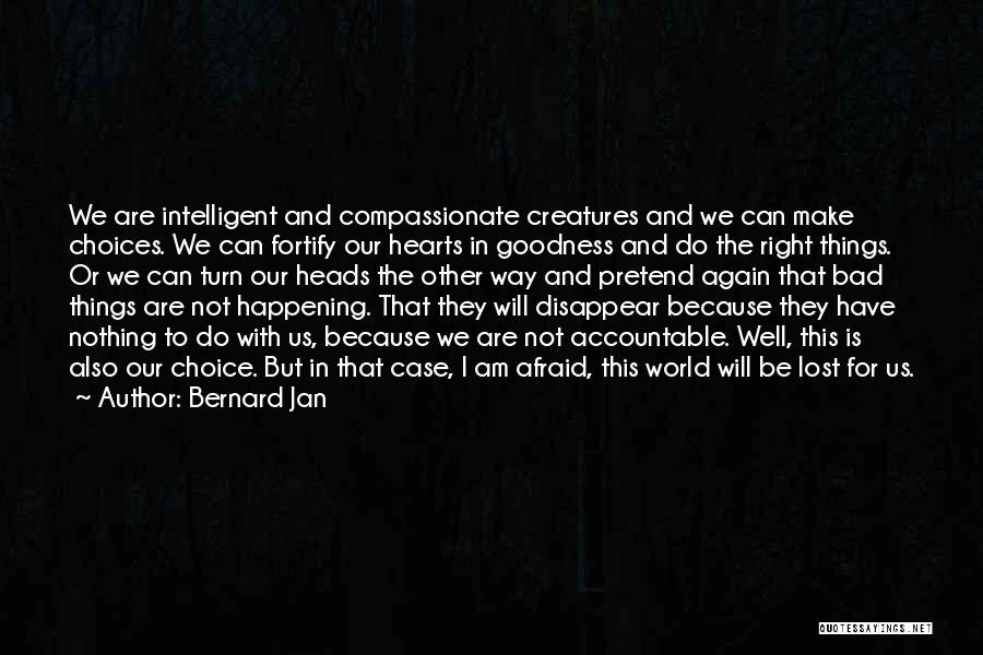 Bernard Jan Quotes: We Are Intelligent And Compassionate Creatures And We Can Make Choices. We Can Fortify Our Hearts In Goodness And Do