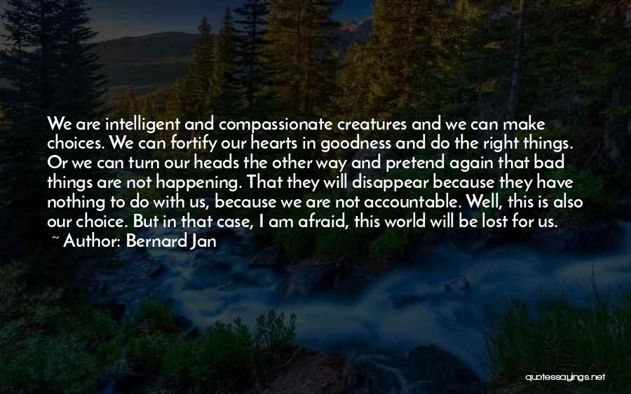 Bernard Jan Quotes: We Are Intelligent And Compassionate Creatures And We Can Make Choices. We Can Fortify Our Hearts In Goodness And Do