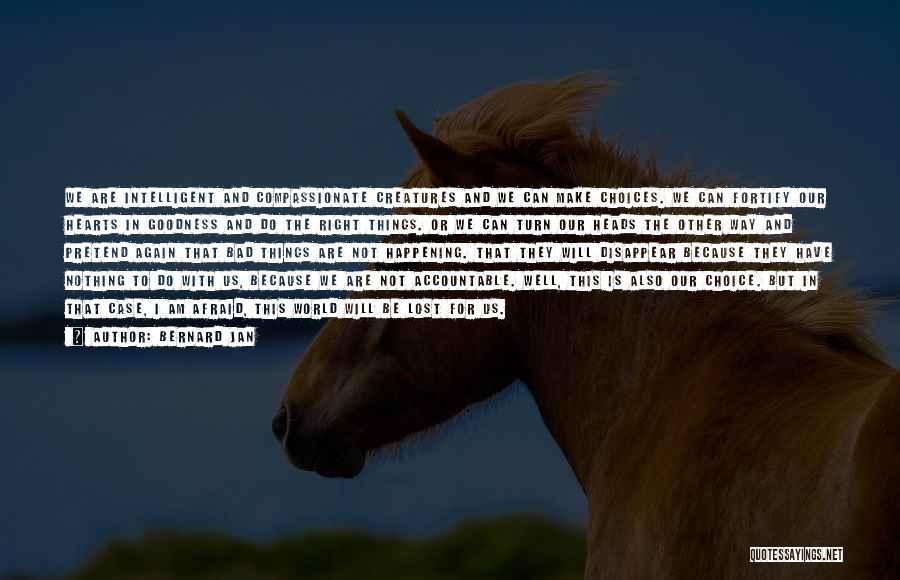 Bernard Jan Quotes: We Are Intelligent And Compassionate Creatures And We Can Make Choices. We Can Fortify Our Hearts In Goodness And Do