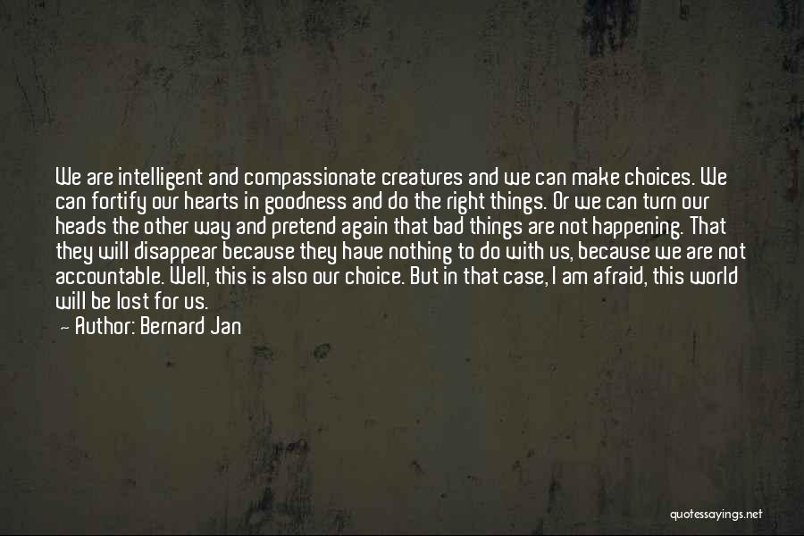 Bernard Jan Quotes: We Are Intelligent And Compassionate Creatures And We Can Make Choices. We Can Fortify Our Hearts In Goodness And Do