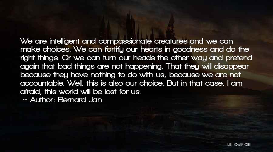 Bernard Jan Quotes: We Are Intelligent And Compassionate Creatures And We Can Make Choices. We Can Fortify Our Hearts In Goodness And Do