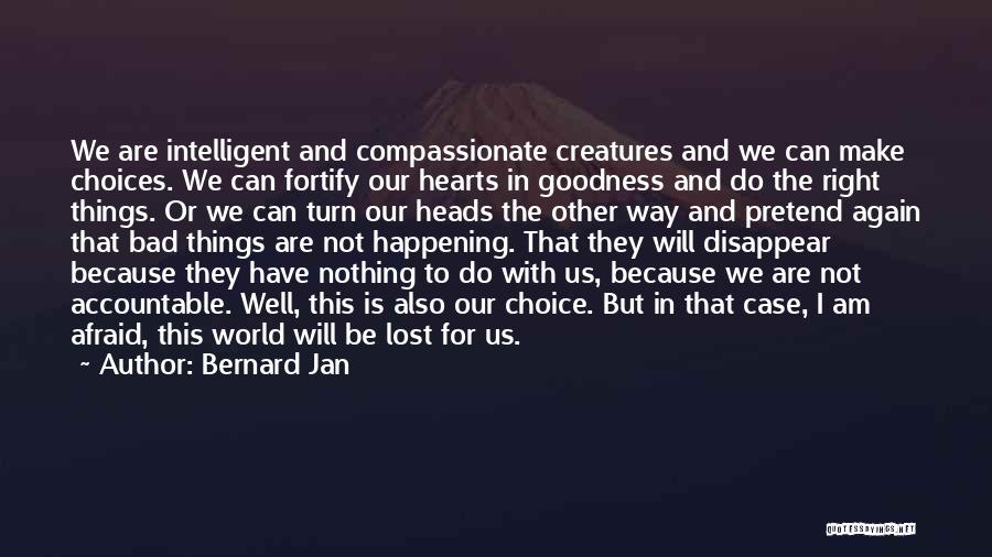 Bernard Jan Quotes: We Are Intelligent And Compassionate Creatures And We Can Make Choices. We Can Fortify Our Hearts In Goodness And Do