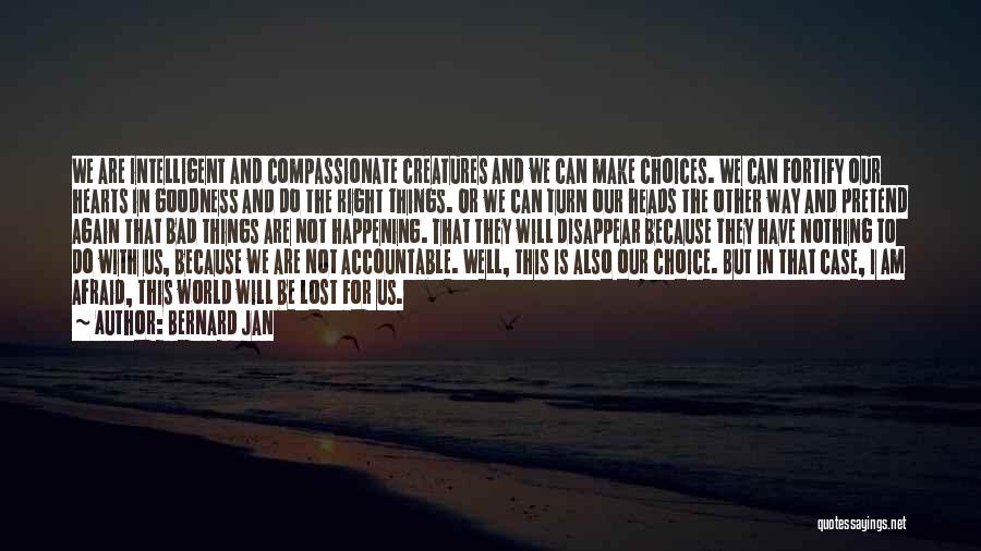 Bernard Jan Quotes: We Are Intelligent And Compassionate Creatures And We Can Make Choices. We Can Fortify Our Hearts In Goodness And Do