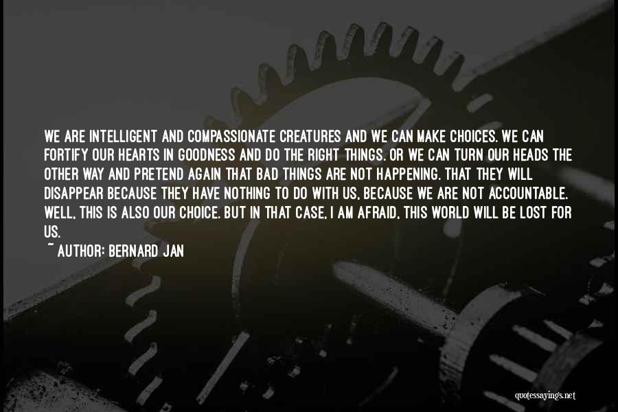 Bernard Jan Quotes: We Are Intelligent And Compassionate Creatures And We Can Make Choices. We Can Fortify Our Hearts In Goodness And Do