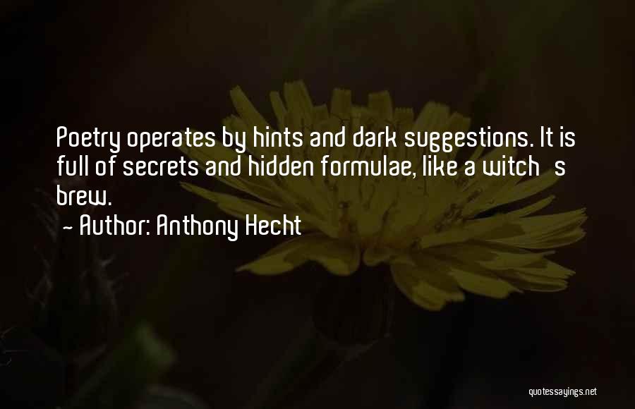 Anthony Hecht Quotes: Poetry Operates By Hints And Dark Suggestions. It Is Full Of Secrets And Hidden Formulae, Like A Witch's Brew.