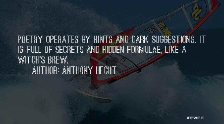 Anthony Hecht Quotes: Poetry Operates By Hints And Dark Suggestions. It Is Full Of Secrets And Hidden Formulae, Like A Witch's Brew.