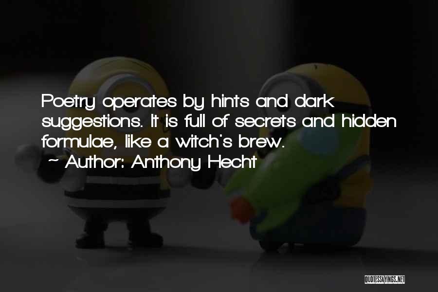 Anthony Hecht Quotes: Poetry Operates By Hints And Dark Suggestions. It Is Full Of Secrets And Hidden Formulae, Like A Witch's Brew.