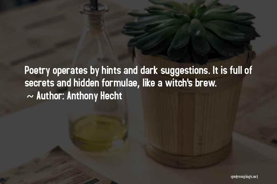Anthony Hecht Quotes: Poetry Operates By Hints And Dark Suggestions. It Is Full Of Secrets And Hidden Formulae, Like A Witch's Brew.