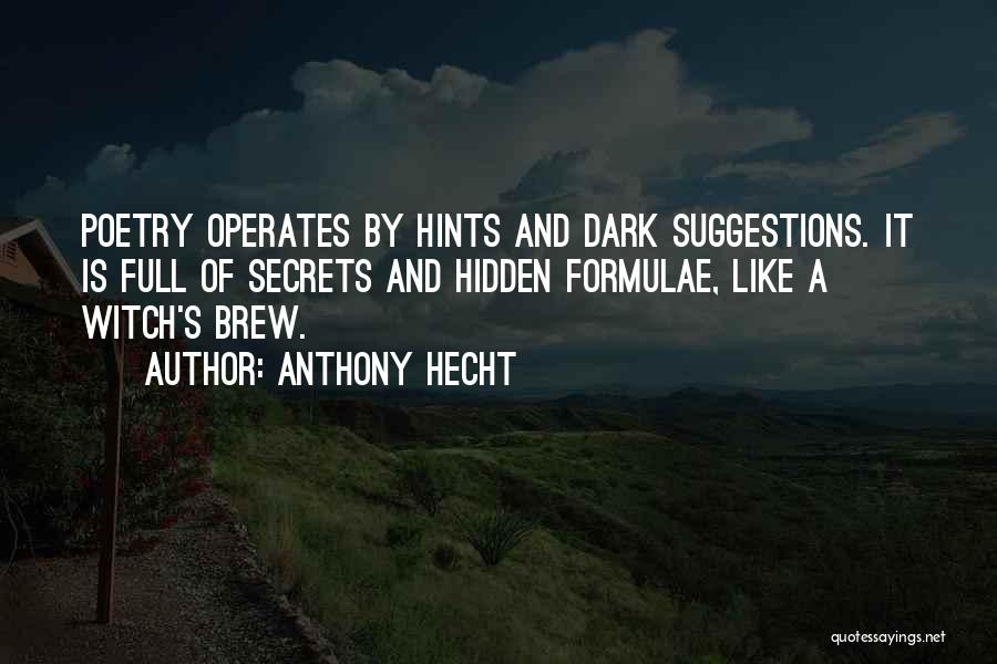 Anthony Hecht Quotes: Poetry Operates By Hints And Dark Suggestions. It Is Full Of Secrets And Hidden Formulae, Like A Witch's Brew.