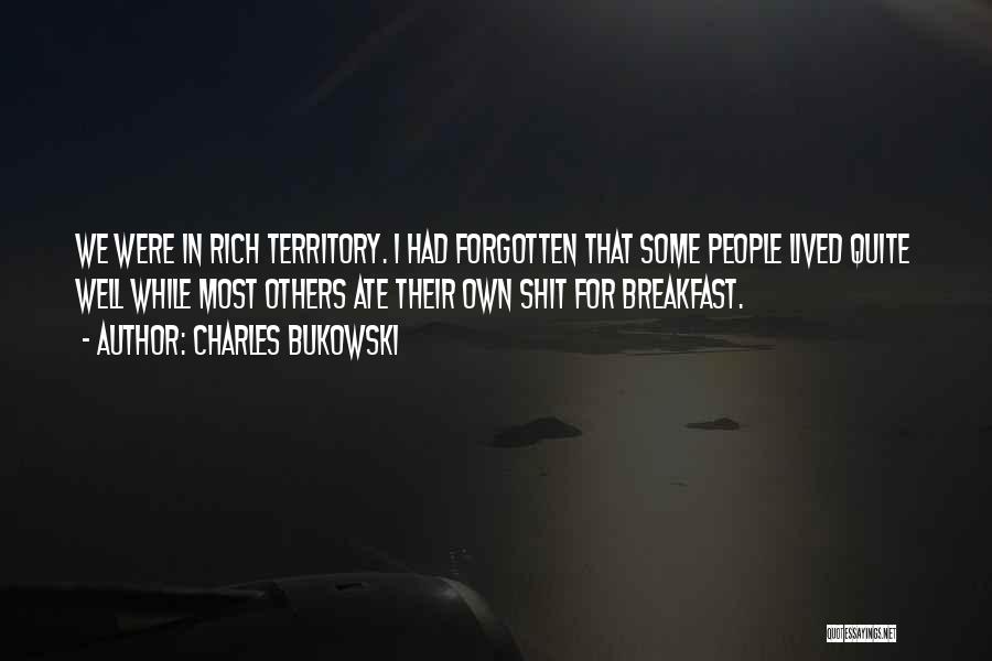 Charles Bukowski Quotes: We Were In Rich Territory. I Had Forgotten That Some People Lived Quite Well While Most Others Ate Their Own