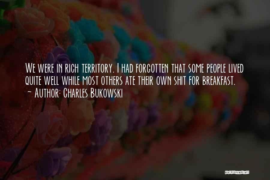 Charles Bukowski Quotes: We Were In Rich Territory. I Had Forgotten That Some People Lived Quite Well While Most Others Ate Their Own