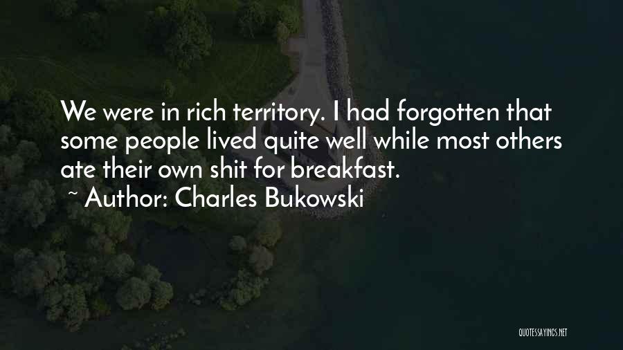 Charles Bukowski Quotes: We Were In Rich Territory. I Had Forgotten That Some People Lived Quite Well While Most Others Ate Their Own