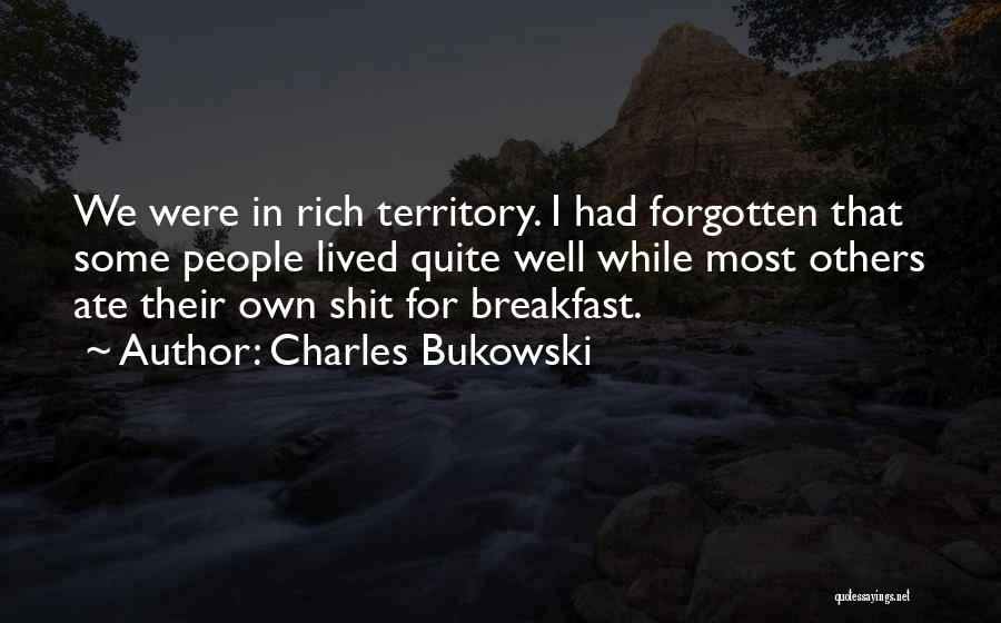 Charles Bukowski Quotes: We Were In Rich Territory. I Had Forgotten That Some People Lived Quite Well While Most Others Ate Their Own