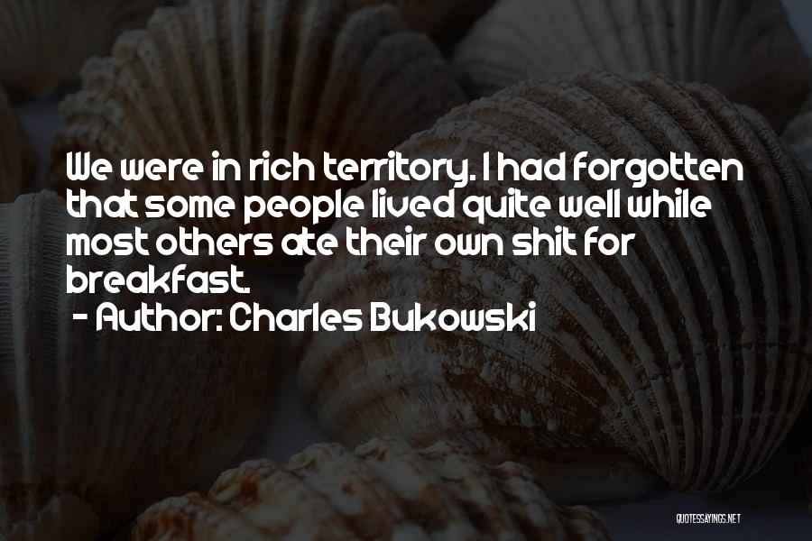 Charles Bukowski Quotes: We Were In Rich Territory. I Had Forgotten That Some People Lived Quite Well While Most Others Ate Their Own