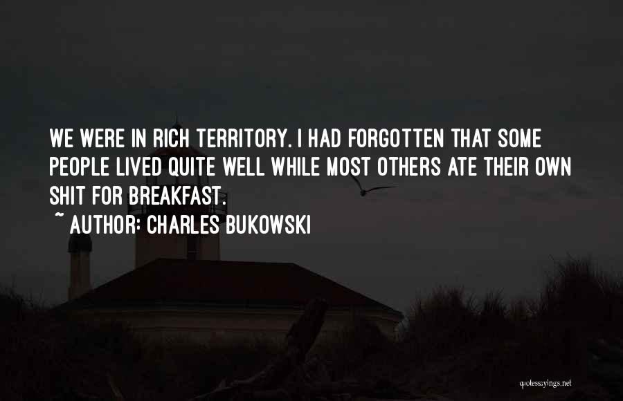 Charles Bukowski Quotes: We Were In Rich Territory. I Had Forgotten That Some People Lived Quite Well While Most Others Ate Their Own