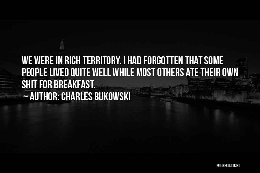 Charles Bukowski Quotes: We Were In Rich Territory. I Had Forgotten That Some People Lived Quite Well While Most Others Ate Their Own