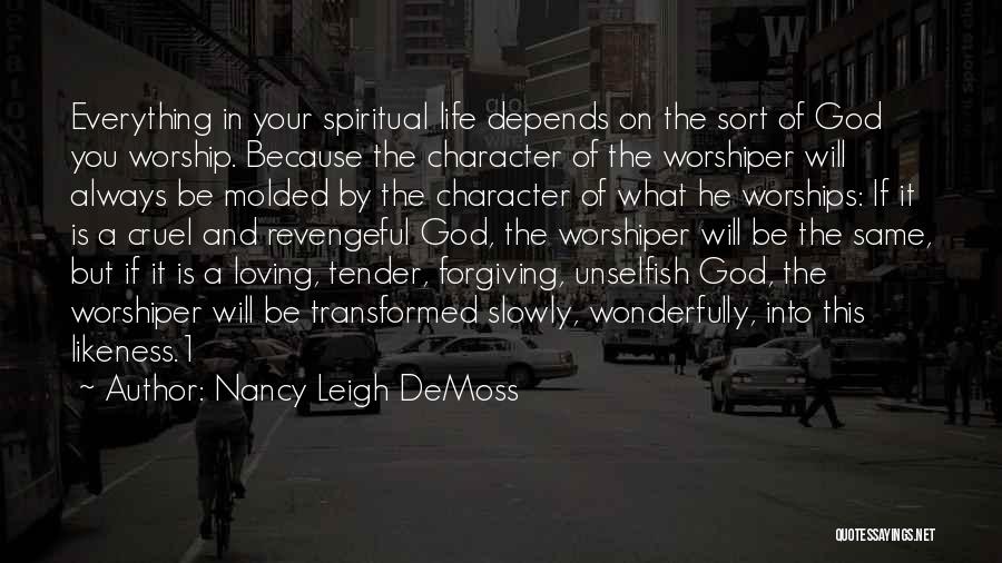 Nancy Leigh DeMoss Quotes: Everything In Your Spiritual Life Depends On The Sort Of God You Worship. Because The Character Of The Worshiper Will