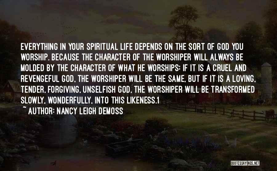 Nancy Leigh DeMoss Quotes: Everything In Your Spiritual Life Depends On The Sort Of God You Worship. Because The Character Of The Worshiper Will