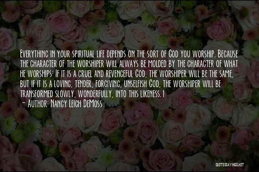 Nancy Leigh DeMoss Quotes: Everything In Your Spiritual Life Depends On The Sort Of God You Worship. Because The Character Of The Worshiper Will