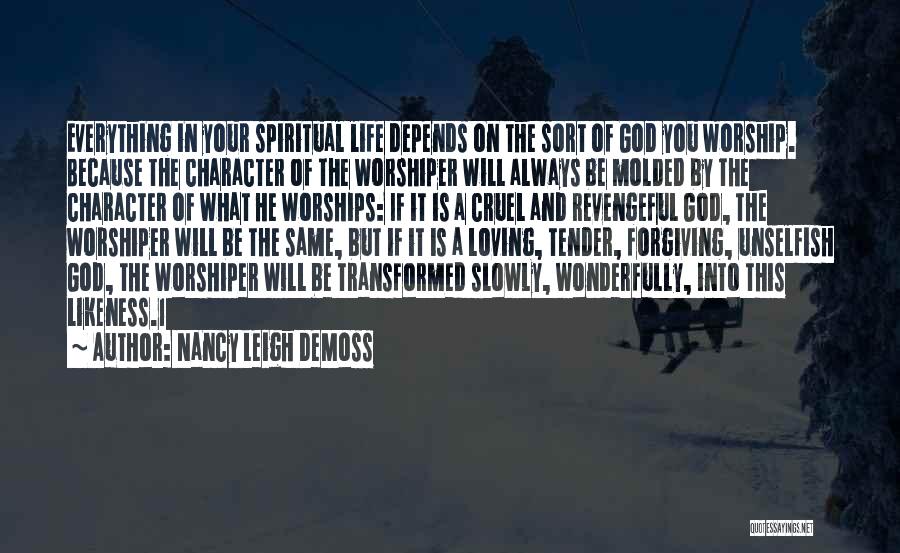 Nancy Leigh DeMoss Quotes: Everything In Your Spiritual Life Depends On The Sort Of God You Worship. Because The Character Of The Worshiper Will