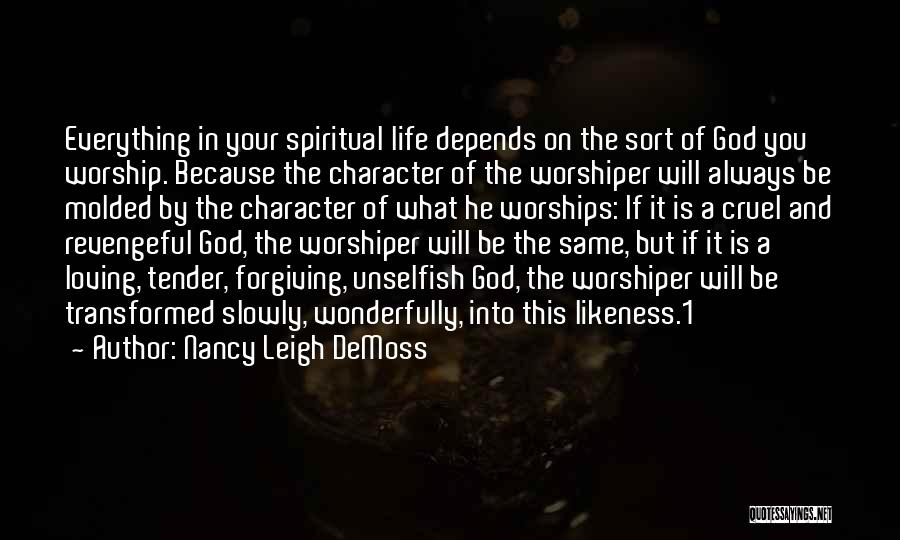 Nancy Leigh DeMoss Quotes: Everything In Your Spiritual Life Depends On The Sort Of God You Worship. Because The Character Of The Worshiper Will