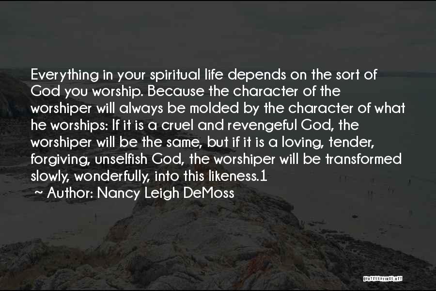 Nancy Leigh DeMoss Quotes: Everything In Your Spiritual Life Depends On The Sort Of God You Worship. Because The Character Of The Worshiper Will