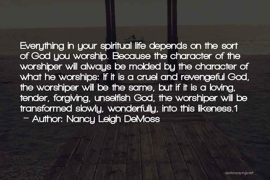 Nancy Leigh DeMoss Quotes: Everything In Your Spiritual Life Depends On The Sort Of God You Worship. Because The Character Of The Worshiper Will