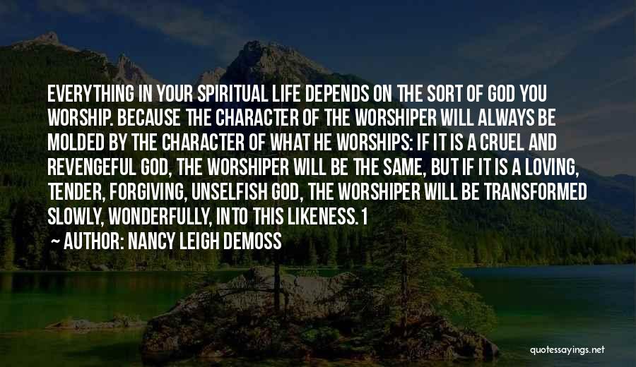 Nancy Leigh DeMoss Quotes: Everything In Your Spiritual Life Depends On The Sort Of God You Worship. Because The Character Of The Worshiper Will