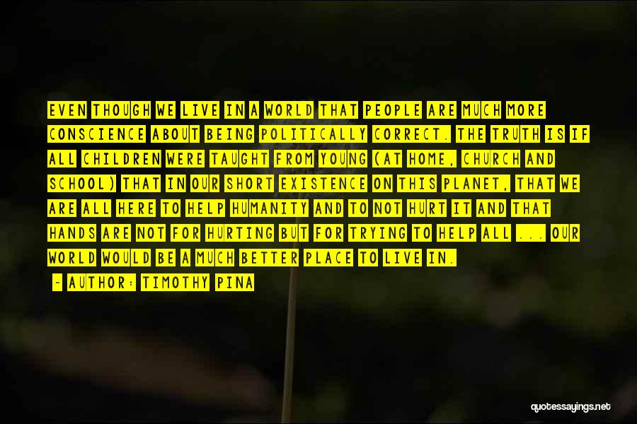 Timothy Pina Quotes: Even Though We Live In A World That People Are Much More Conscience About Being Politically Correct. The Truth Is