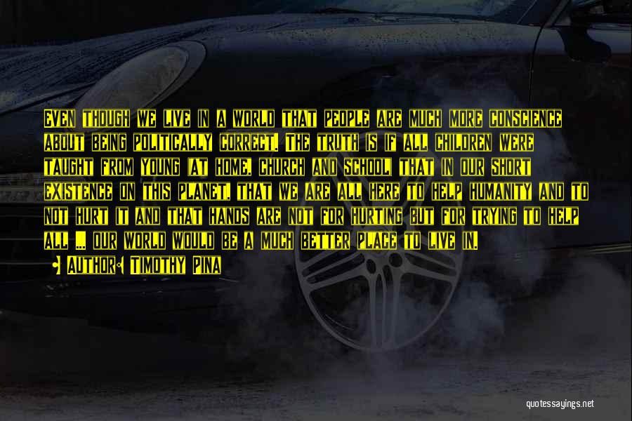 Timothy Pina Quotes: Even Though We Live In A World That People Are Much More Conscience About Being Politically Correct. The Truth Is
