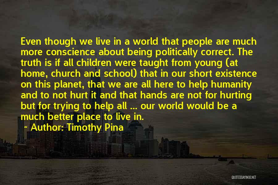 Timothy Pina Quotes: Even Though We Live In A World That People Are Much More Conscience About Being Politically Correct. The Truth Is