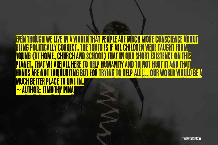 Timothy Pina Quotes: Even Though We Live In A World That People Are Much More Conscience About Being Politically Correct. The Truth Is