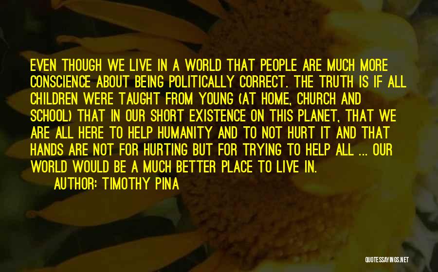 Timothy Pina Quotes: Even Though We Live In A World That People Are Much More Conscience About Being Politically Correct. The Truth Is