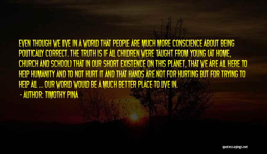 Timothy Pina Quotes: Even Though We Live In A World That People Are Much More Conscience About Being Politically Correct. The Truth Is