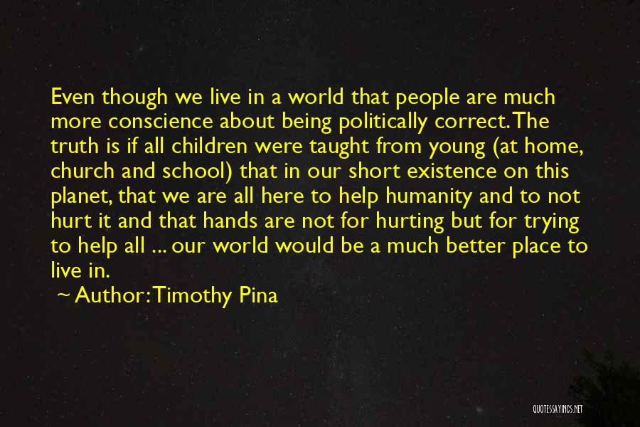 Timothy Pina Quotes: Even Though We Live In A World That People Are Much More Conscience About Being Politically Correct. The Truth Is