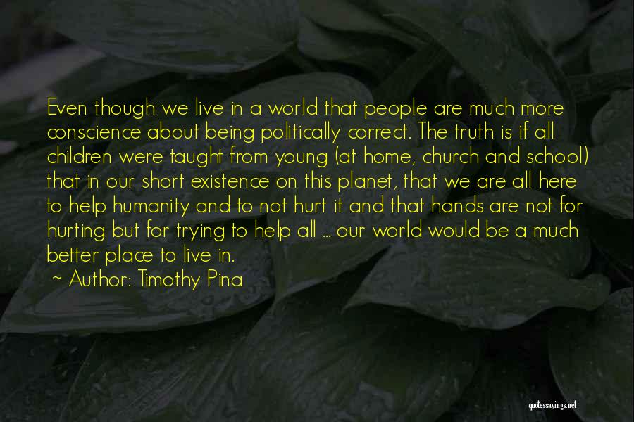 Timothy Pina Quotes: Even Though We Live In A World That People Are Much More Conscience About Being Politically Correct. The Truth Is