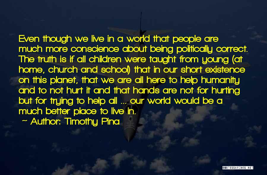 Timothy Pina Quotes: Even Though We Live In A World That People Are Much More Conscience About Being Politically Correct. The Truth Is