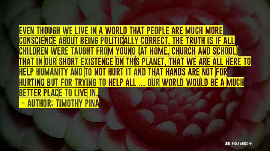 Timothy Pina Quotes: Even Though We Live In A World That People Are Much More Conscience About Being Politically Correct. The Truth Is