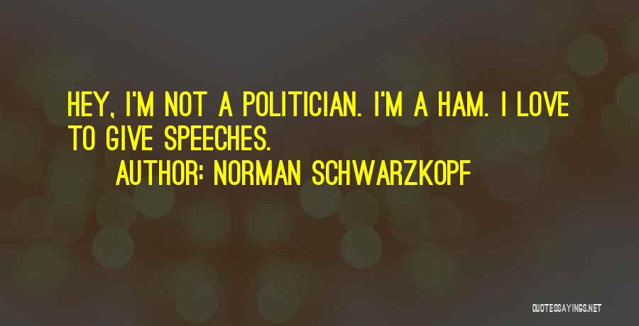 Norman Schwarzkopf Quotes: Hey, I'm Not A Politician. I'm A Ham. I Love To Give Speeches.