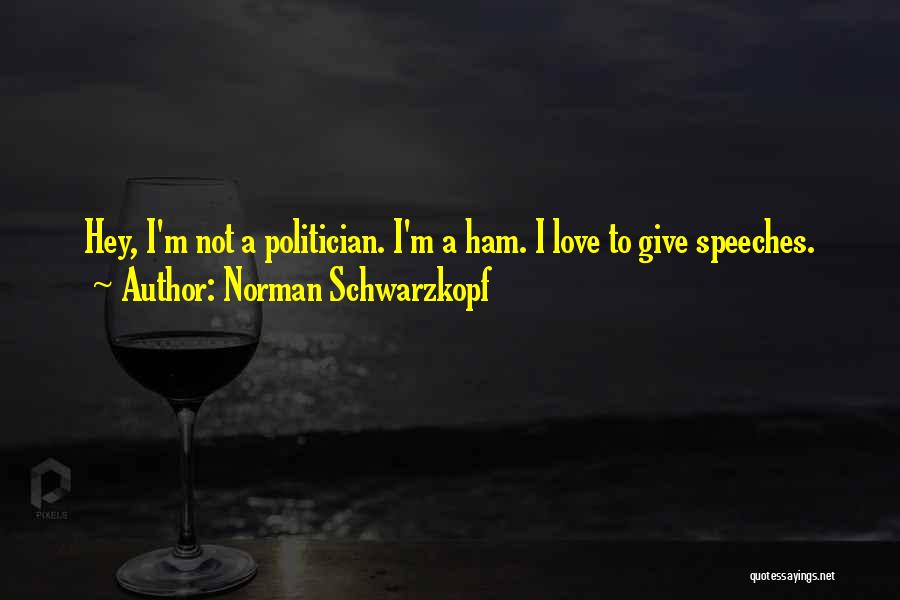 Norman Schwarzkopf Quotes: Hey, I'm Not A Politician. I'm A Ham. I Love To Give Speeches.