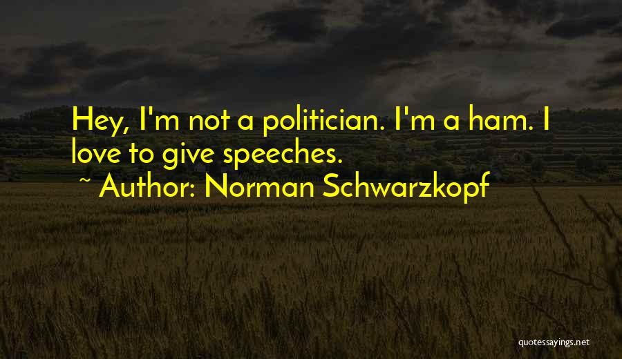 Norman Schwarzkopf Quotes: Hey, I'm Not A Politician. I'm A Ham. I Love To Give Speeches.